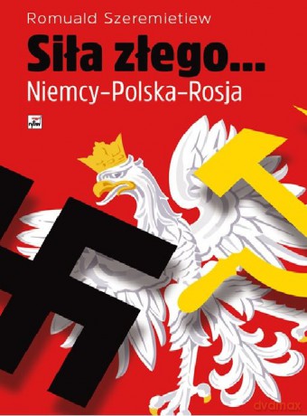 Siła złego. Niemcy, Polska, Rosja - Romuald Szeremietiew [KSIĄŻKA]