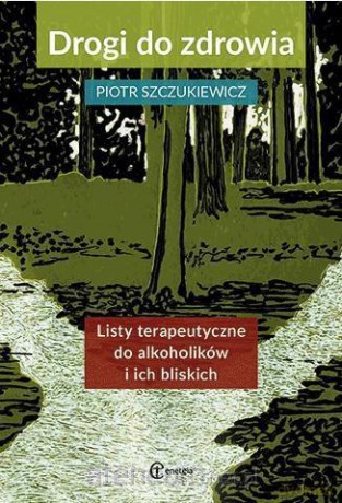 Drogi do zdrowia. Listy terapeutyczne do alkoholików i ich bliskich - Piotr Szczukiewicz [KSIĄŻKA]