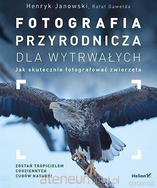 Fotografia przyrodnicza dla wytrwałych - Henryk Janowski, Rafał Gawełda [KSIĄŻKA]
