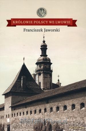 Królowie polscy we Lwowie - Franciszek Jaworski [KSIĄŻKA]