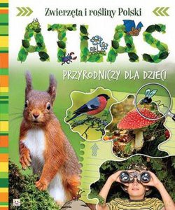 Atlas Przyrodniczy dla dzieci. Zwierzęta i rośliny Polski [KSIĄŻKA]