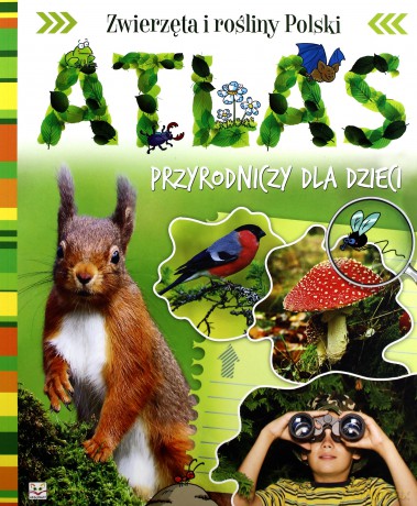 Atlas Przyrodniczy dla dzieci. Zwierzęta i rośliny Polski [KSIĄŻKA]