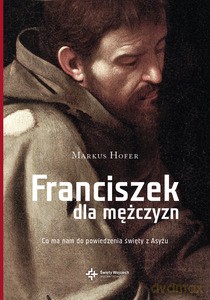 Franciszek dla mężczyzn. Co ma nam do powiedzenia święty z Asyżu - Markus Hofer (twarda) [KSIĄŻKA]