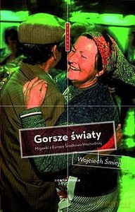 Gorsze światy. Migawki z Europy Środkowo-Wschodniej - Wojciech Śmieja [KSIĄŻKA]