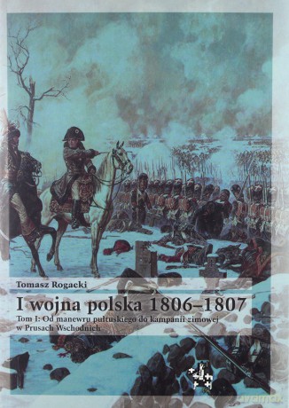 I wojna polska 1806-1807 (Tom 1). Od manewru pułtuskiego do kampanii zimowej w Prusach Wschodnich - Tomasz Rogacki [KSIĄŻKA]