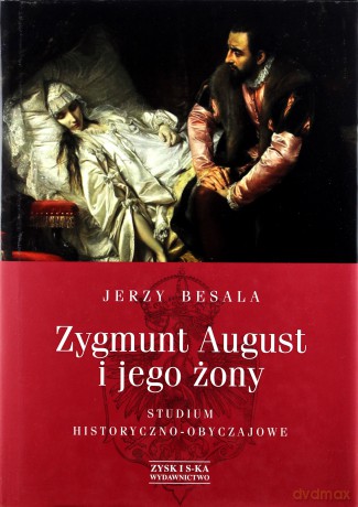 Zygmunt August i jego żony. Studium historyczno - obyczajowe - Jerzy Besala (twarda) [KSIĄŻKA]