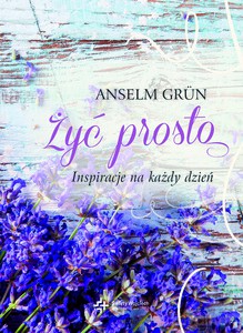 Żyć prosto. Inspiracje na każdy dzień. 365 dni z Ojcem Anselmem. - Anselm Grun [KSIĄŻKA]
