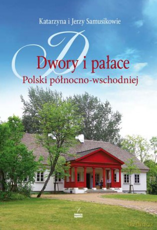 Dwory i pałace Polski północno-wschodniej - Katarzyna I Jerzy Samusikowie (twarda) [KSIĄŻKA]