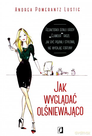 Jak wyglądać olśniewająco. Redaktorka działu urody Glamour radzi jak być piękną i stylową - Andrea Pomerantz Lustig (twarda) [KSIĄŻKA]