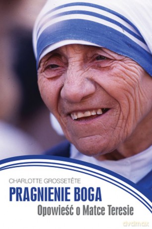 Pragnienie Boga. Opowieść o matce Teresie - Charlotte Grossetete [KSIĄŻKA]
