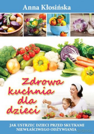 Zdrowa kuchnia dla dzieci - Anna Kłosińska [KSIĄŻKA]