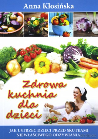 Zdrowa kuchnia dla dzieci - Anna Kłosińska [KSIĄŻKA]