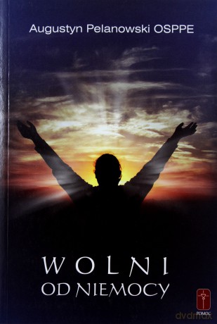 Wolni od niemocy - Augustyn Pelanowski [KSIĄŻKA]