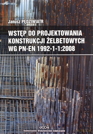 Wstęp do projektowania konstrukcji żelbetowych - Janusz Pędziwiatr [KSIĄŻKA]