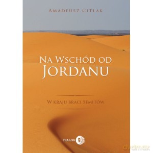 Na wschód od Jordanu - w kraju braci Semitów - Amadeusz Citlak [KSIĄŻKA]