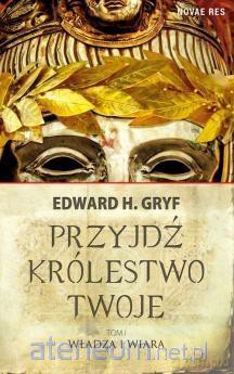 Przyjdź królestwo twoje (Tom 1) Władza i wiara - Edward H. Gryf [KSIĄŻKA]