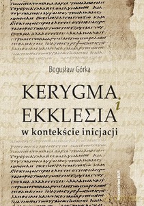 Kerygma i Ekklesia w kontekście inicjacji - Bogusław Górka [KSIĄŻKA]