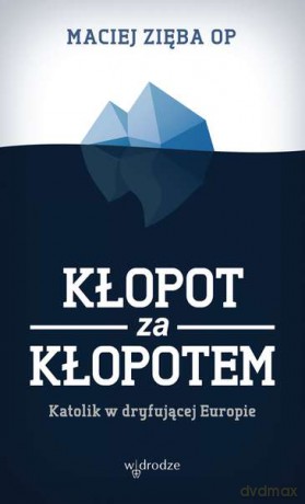KŁOPOT ZA KŁOPOTEM KATOLIK W DRYFUJĄCEJ EUROPIE - MACIEJ ZIĘBA