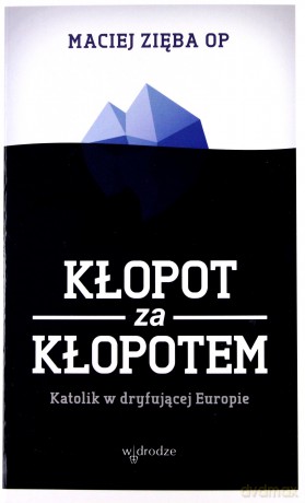 KŁOPOT ZA KŁOPOTEM KATOLIK W DRYFUJĄCEJ EUROPIE - MACIEJ ZIĘBA