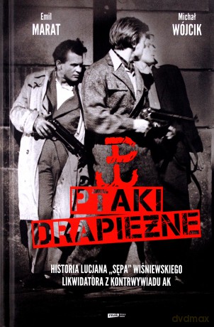 Ptaki drapieżne. Historia Lucjana Sępa Wiśniewskiego, likwidatora z kontrwywiadu AK - Michał Wójcik, Lucjan Wiśniewski, Emil Marat (twarda) [KSIĄŻKA]