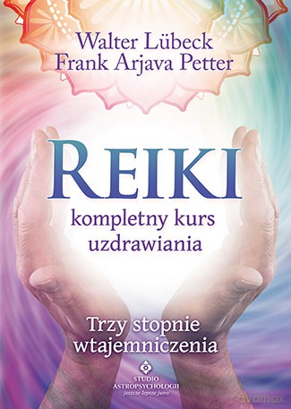 REIKI KOMPLETNY KURS UZDRAWIANIA TRZY STOPNIE WTAJEMNICZENIA - WALTER LUBECK. FRANK ARJAVA PETTER [KSIĄŻKA]