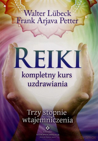 REIKI KOMPLETNY KURS UZDRAWIANIA TRZY STOPNIE WTAJEMNICZENIA - WALTER LUBECK. FRANK ARJAVA PETTER [KSIĄŻKA]