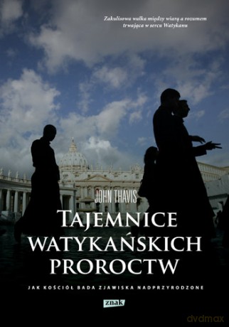 TAJEMNICE WATYKAŃSKICH PROROCTW JAK KOŚCIÓŁ BADA ZJAWISKA NADPRZYRODZONE - JOHN THAVIS
