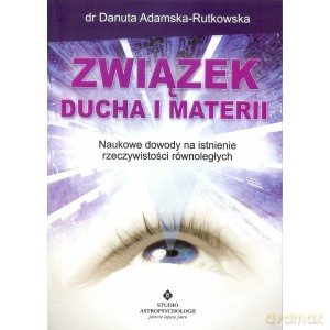 ZWIĄZEK DUCHA I MATERII NOWE DOWODY NA ISTNIENIE RZECZYWISTOŚCI RÓWNOLEGŁYCH - DANUTA ADAMSKA-RUTKOWSKA