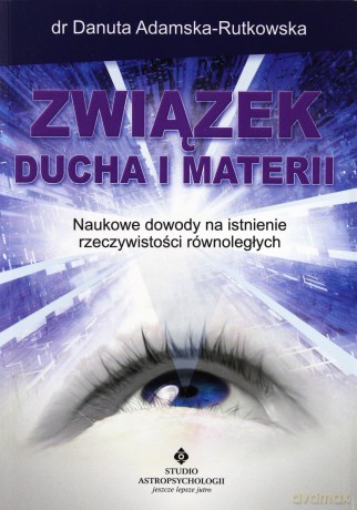 ZWIĄZEK DUCHA I MATERII NOWE DOWODY NA ISTNIENIE RZECZYWISTOŚCI RÓWNOLEGŁYCH - DANUTA ADAMSKA-RUTKOWSKA