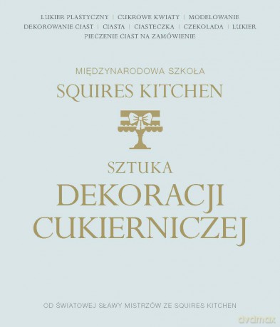 Sztuka dekoracji cukierniczej. Międzynarodowa szkoła Squires Kitchen (twarda) [KSIĄŻKA]