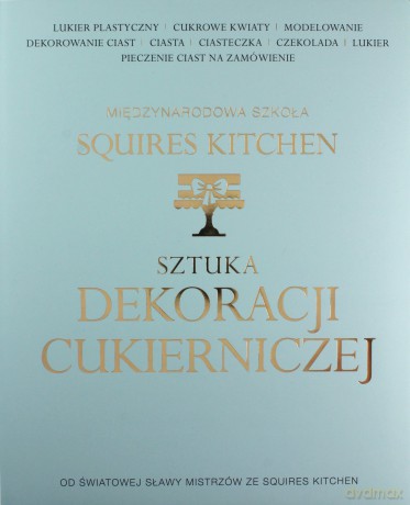 Sztuka dekoracji cukierniczej. Międzynarodowa szkoła Squires Kitchen (twarda) [KSIĄŻKA]