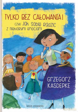 Tylko bez całowania czyli jak sobie radzić z niektórymi emocjami - Grzegorz Kasdepke (twarda) [KSIĄŻKA]