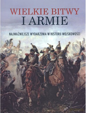 Wielkie bitwy i armie. Najważniejsze wydarzenia w historii wojskowości (twarda) [KSIĄŻKA]