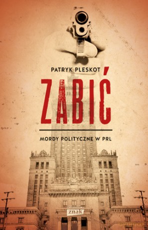 Zabić mordy polityczne w PRL - Patryk Pleskot (twarda) [KSIĄŻKA]