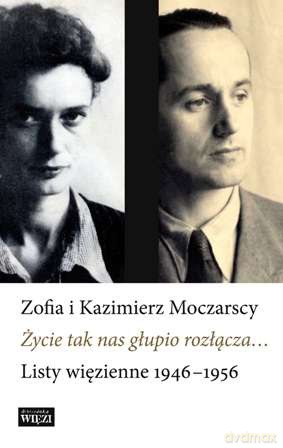 Życie tak nas głupio rozłącza. Listy więzienne 1946-1956 - Zofia Moczarska, Kazimierz Moczarski [KSIĄŻKA]
