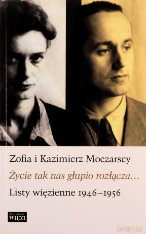 Życie tak nas głupio rozłącza. Listy więzienne 1946-1956 - Zofia Moczarska, Kazimierz Moczarski [KSIĄŻKA]