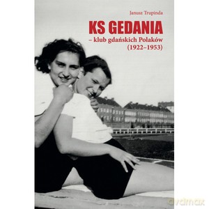 KS Gedania - klub gdańskich Polaków (1922-1953) - Janusz Trupinda (twarda) [KSIĄŻKA]
