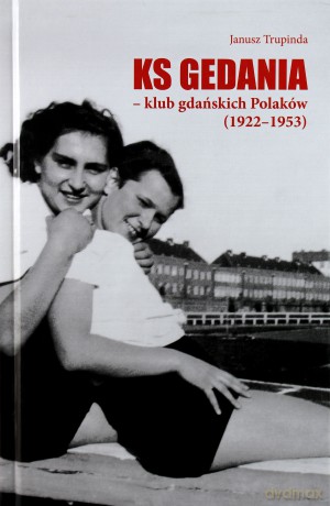 KS Gedania - klub gdańskich Polaków (1922-1953) - Janusz Trupinda (twarda) [KSIĄŻKA]