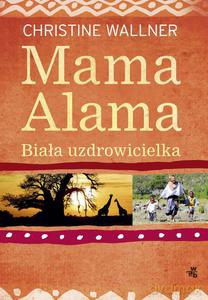 Mama Alama. Biała uzdrowicielka. Odnalazłam swoje życie w Afryce - Christine Wallner [KSIĄŻKA]