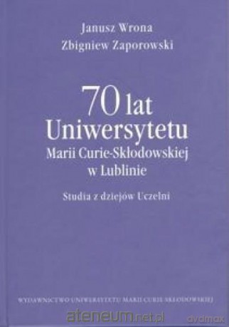 70 lat Uniwersytetu M. Curie-Skłodowskiej w Lublinie - Janusz Wrona, Zbigniew Zaporowski [KSIĄŻKA]