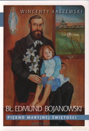 Bł. Edmund Bojanowski. Piękno Maryjnej świętości - Wincenty Łaszewski [KSIĄŻKA]