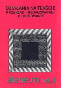Działania na tekście. Przekład, redagowanie, ilustrowanie [KSIĄŻKA]