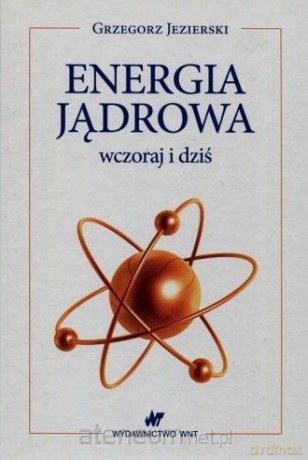 Energia jądrowa wczoraj i dziś - Grzegorz Jezierski [KSIĄŻKA]