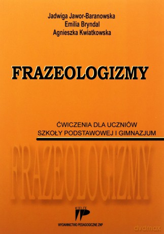 Frazeologizmy. Ćwiczenie dla uczniów szkoła podstawowa i gimnazjum [KSIĄŻKA]