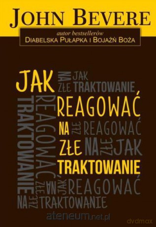 Jak reagować na złe traktowanie - John Bevere [KSIĄŻKA]