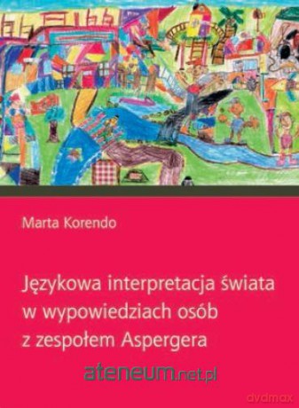 Językowa interpretacja świata w wypowiedziach osób z zespołem Aspergera - Marta Korendo [KSIĄŻKA]