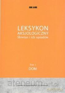 Leksykon aksjologiczny Słowian i ich sąsiadów (Tom 1) Dom [KSIĄŻKA]