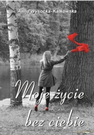 Moje życie bez ciebie - Anna Wysocka-Kalkowska [KSIĄŻKA]