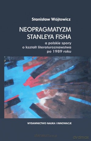 Neopragmatyzm Stanleya Fisha a polskie spory - Stanisław Wójtowicz [KSIĄŻKA]