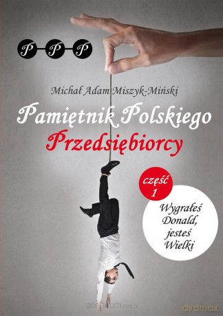 Pamiętnik Polskiego Przedsiębiorcy cz. I - Michał Adam Miszyk-Miński [KSIĄŻKA]